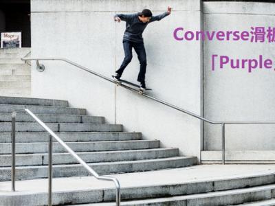 Converse Cons超帅滑板大片「Purple」，紫色来袭！