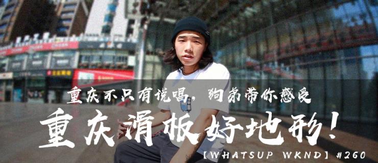 【WHATSUP WKND】#260 重庆有滑板，狗弟带你感受重庆滑板好地形